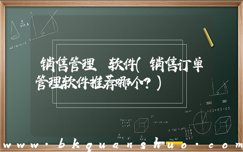 销售管理 软件(销售订单管理软件推荐哪个？)